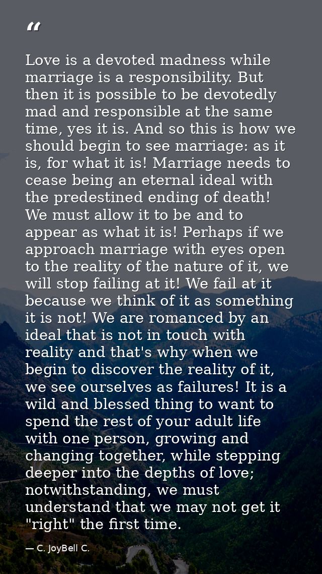 Love is a devoted madness while marriage is a responsibility. But then it is possible to be devotedly mad and responsibl — C. JoyBell C.