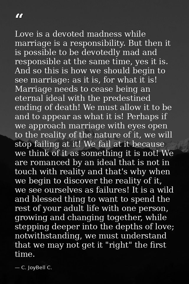 Love is a devoted madness while marriage is a responsibility. But then it is possible to be devotedly mad and responsibl — C. JoyBell C.