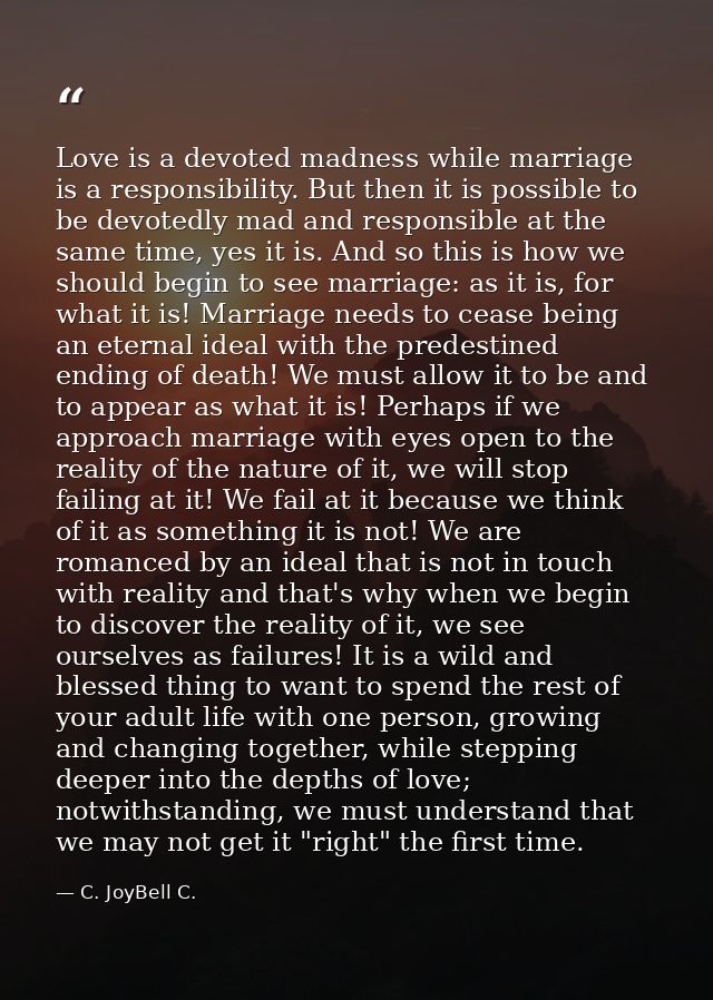 Love is a devoted madness while marriage is a responsibility. But then it is possible to be devotedly mad and responsibl — C. JoyBell C.