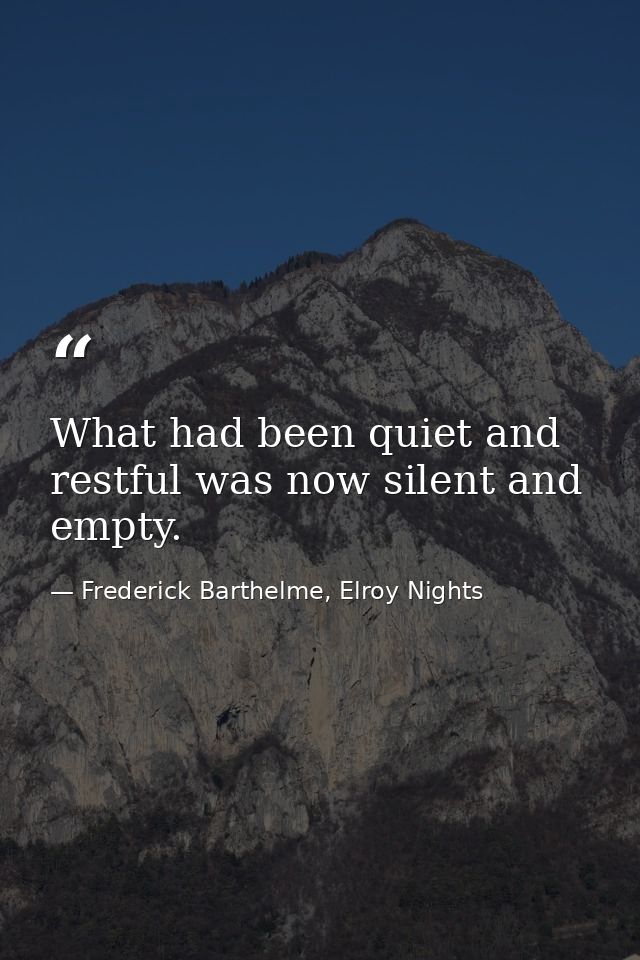 What had been quiet and restful was now silent and empty. — Frederick Barthelme, Elroy Nights