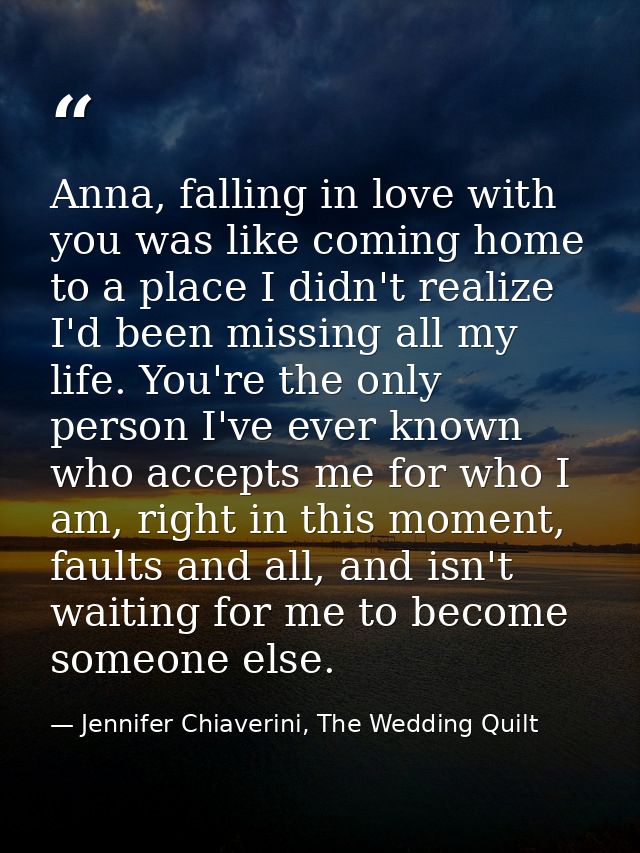 Anna, falling in love with you was like coming home to a place I didn't realize I'd been missing all my life. You're the — Jennifer Chiaverini, The Wedding Quilt