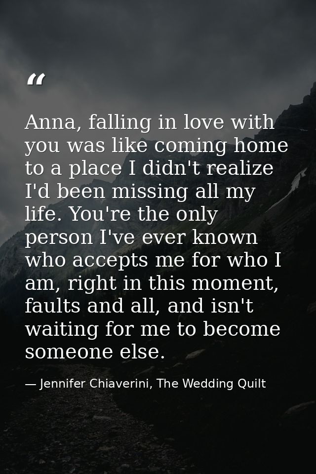 Anna, falling in love with you was like coming home to a place I didn't realize I'd been missing all my life. You're the — Jennifer Chiaverini, The Wedding Quilt