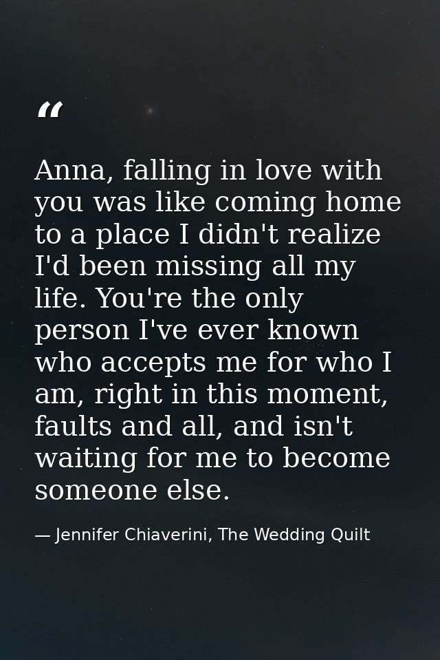 Anna, falling in love with you was like coming home to a place I didn't realize I'd been missing all my life. You're the — Jennifer Chiaverini, The Wedding Quilt