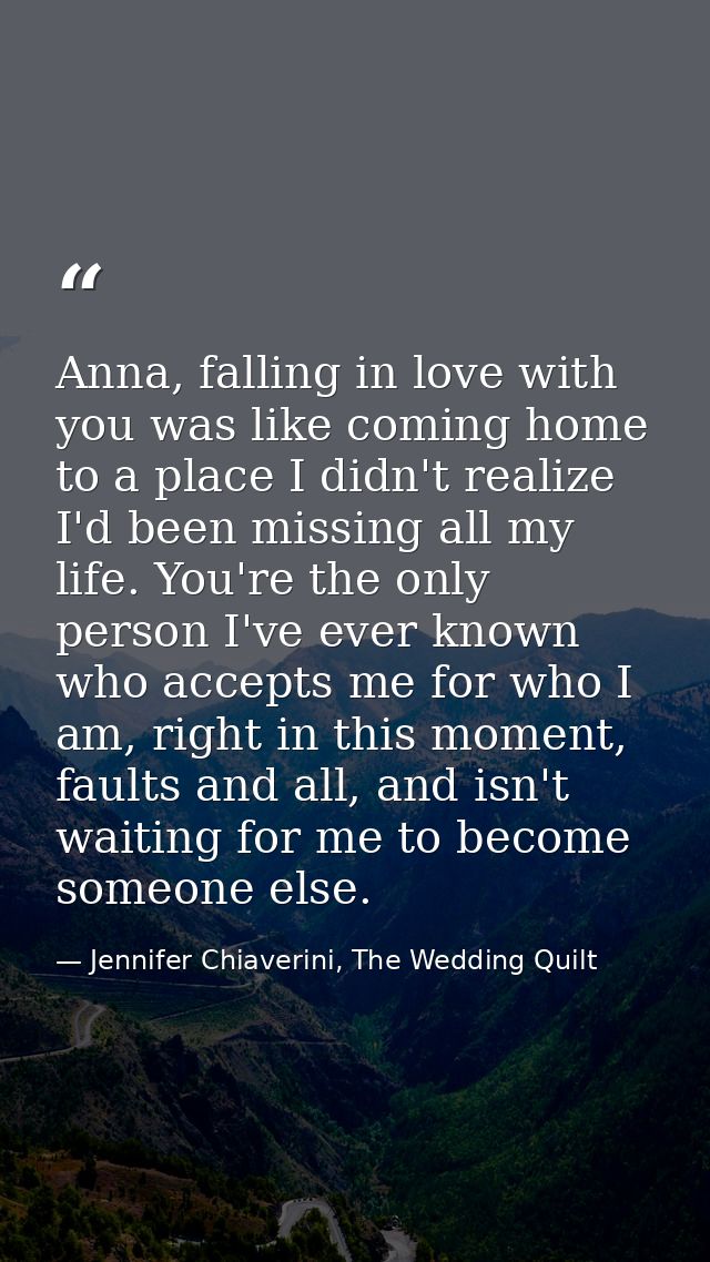 Anna, falling in love with you was like coming home to a place I didn't realize I'd been missing all my life. You're the — Jennifer Chiaverini, The Wedding Quilt