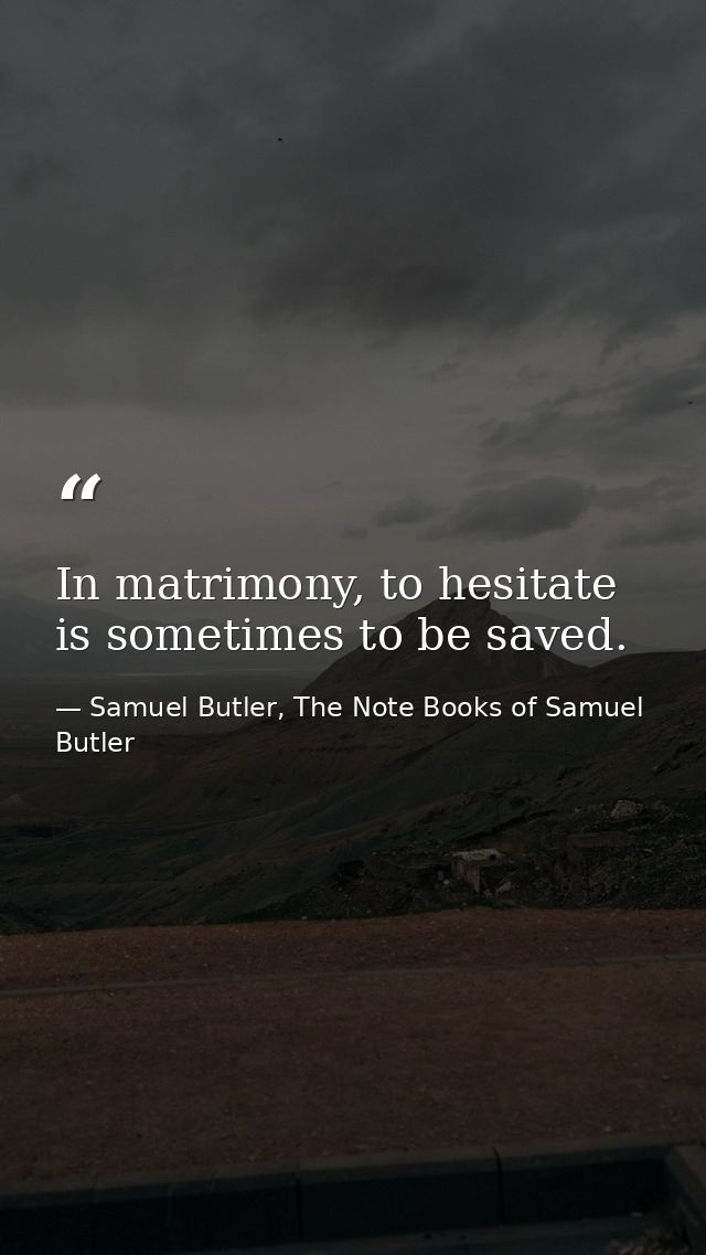 In matrimony, to hesitate is sometimes to be saved. — Samuel Butler, The Note Books of Samuel Butler