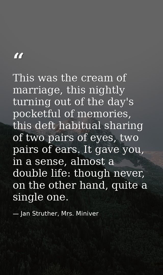 This was the cream of marriage, this nightly turning out of the day's pocketful of memories, this deft habitual sharing  — Jan Struther, Mrs. Miniver