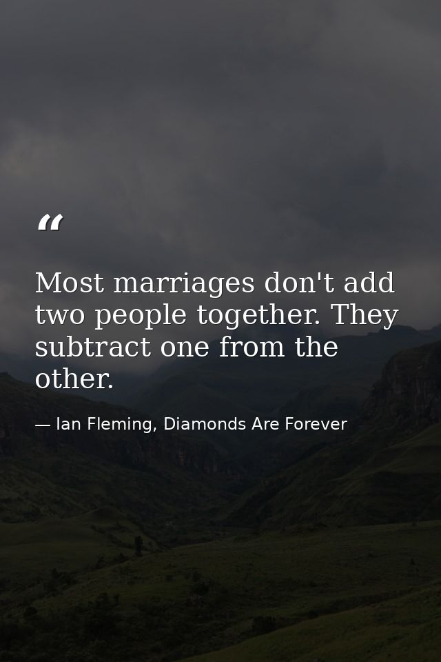 Most marriages don't add two people together. They subtract one from the other. — Ian Fleming, Diamonds Are Forever