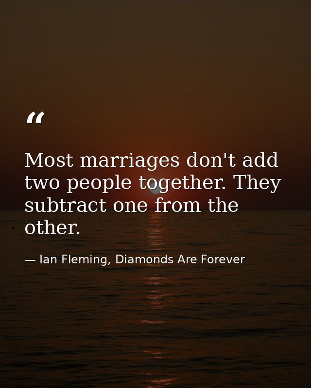 Most marriages don't add two people together. They subtract one from the other. — Ian Fleming, Diamonds Are Forever