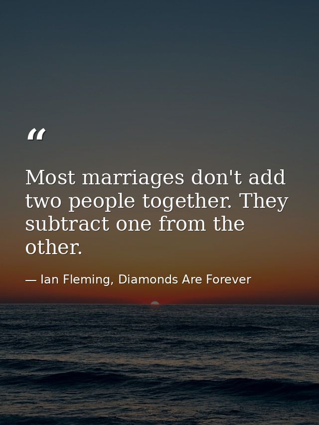 Most marriages don't add two people together. They subtract one from the other. — Ian Fleming, Diamonds Are Forever