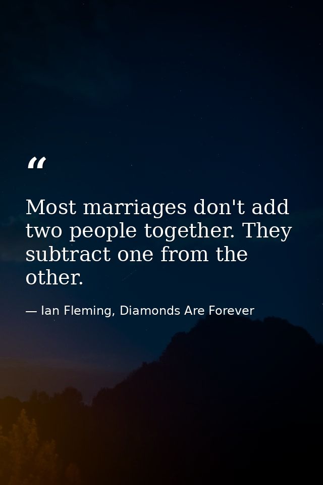 Most marriages don't add two people together. They subtract one from the other. — Ian Fleming, Diamonds Are Forever