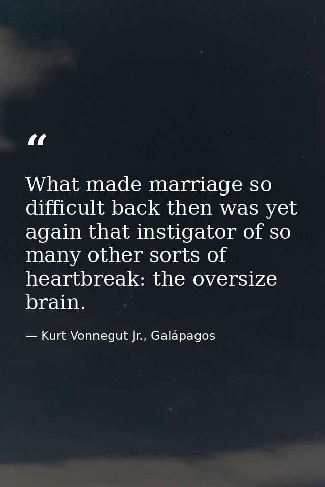 What made marriage so difficult back then was yet again that instigator of so many other sorts of heartbreak: the oversi — Kurt Vonnegut Jr., Galápagos