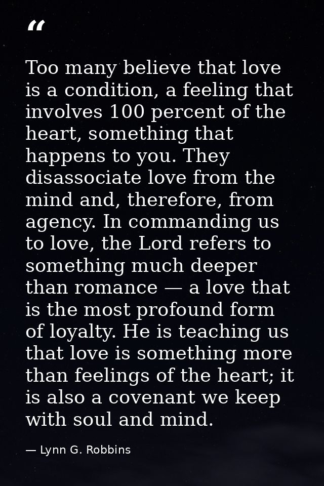 Too many believe that love is a condition, a feeling that involves 100 percent of the heart, something that happens to y — Lynn G. Robbins