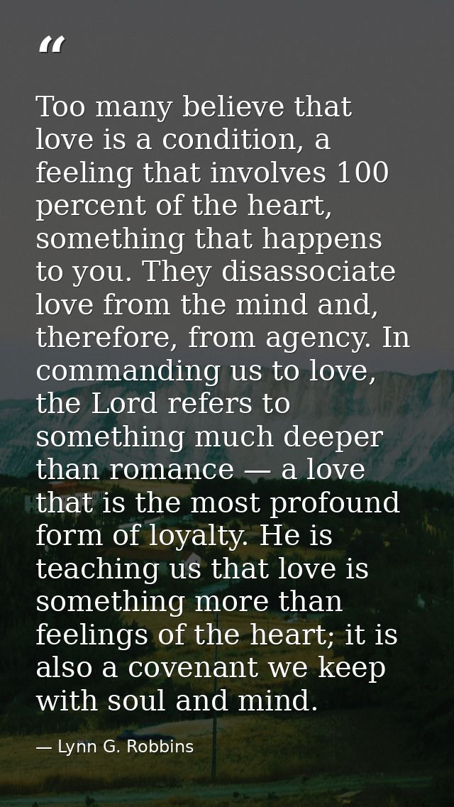Too many believe that love is a condition, a feeling that involves 100 percent of the heart, something that happens to y — Lynn G. Robbins
