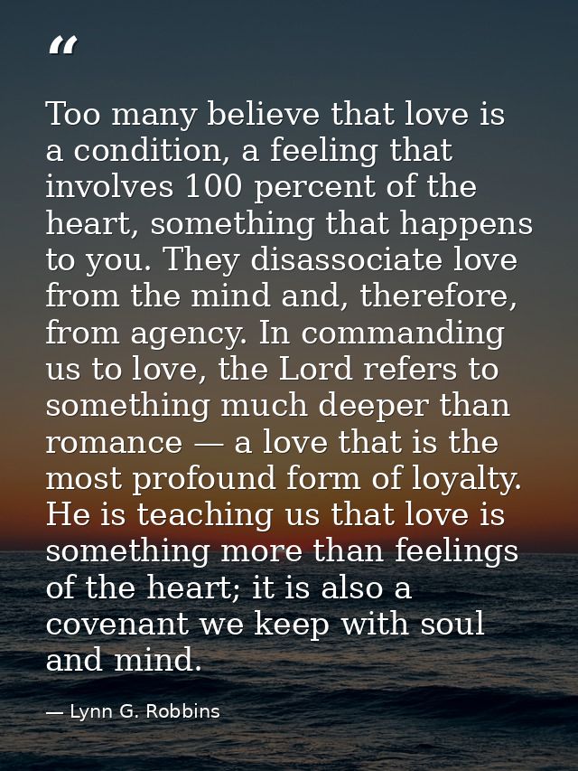 Too many believe that love is a condition, a feeling that involves 100 percent of the heart, something that happens to y — Lynn G. Robbins