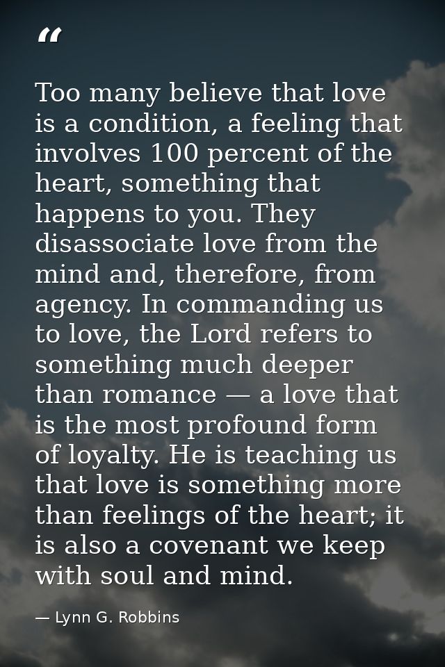 Too many believe that love is a condition, a feeling that involves 100 percent of the heart, something that happens to y — Lynn G. Robbins