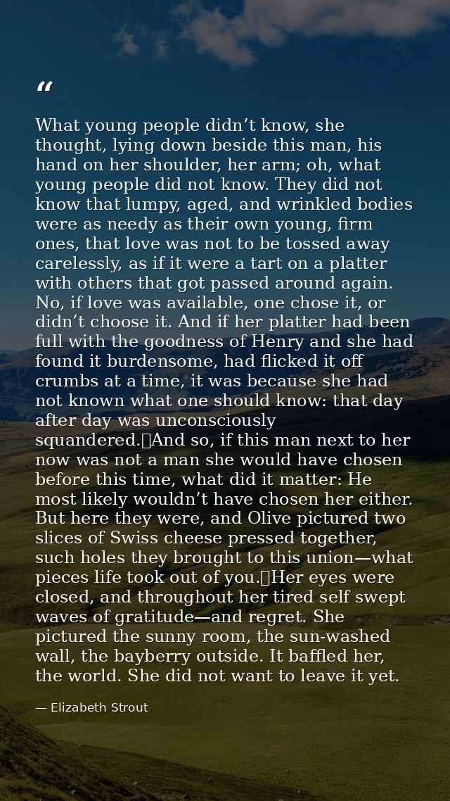 What young people didn’t know, she thought, lying down beside this man, his hand on her shoulder, her arm; oh, what youn — Elizabeth Strout