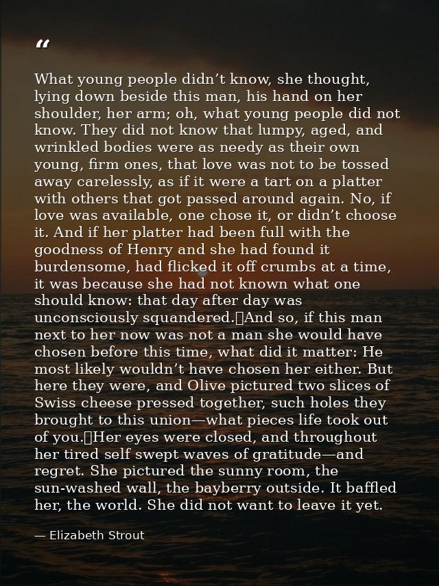 What young people didn’t know, she thought, lying down beside this man, his hand on her shoulder, her arm; oh, what youn — Elizabeth Strout