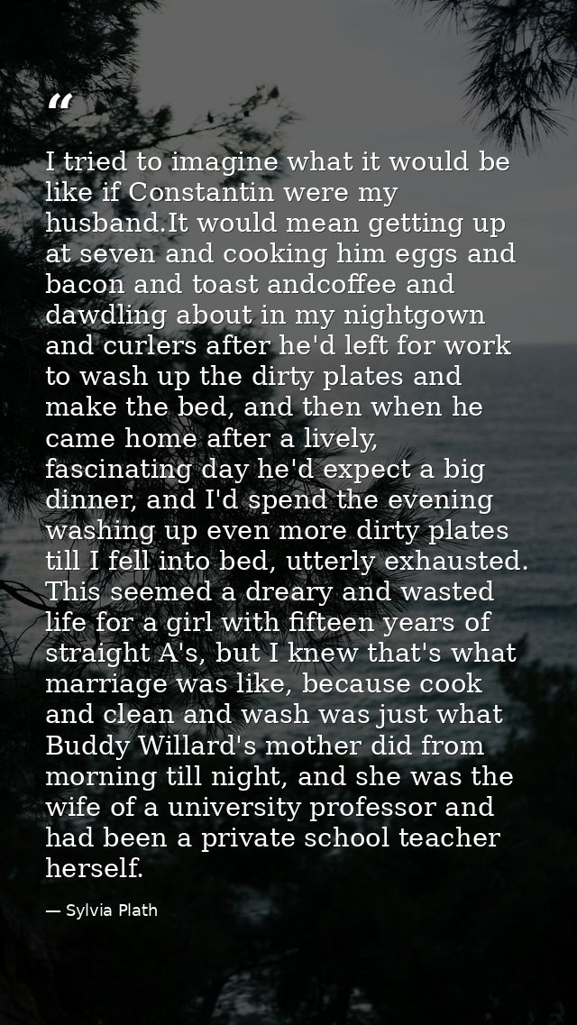 I tried to imagine what it would be like if Constantin were my husband.It would mean getting up at seven and cooking him — Sylvia Plath