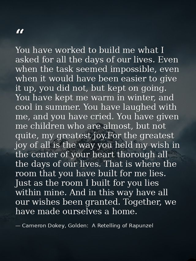 You have worked to build me what I asked for all the days of our lives. Even when the task seemed impossible, even when  — Cameron Dokey, Golden:  A Retelling of Rapunzel