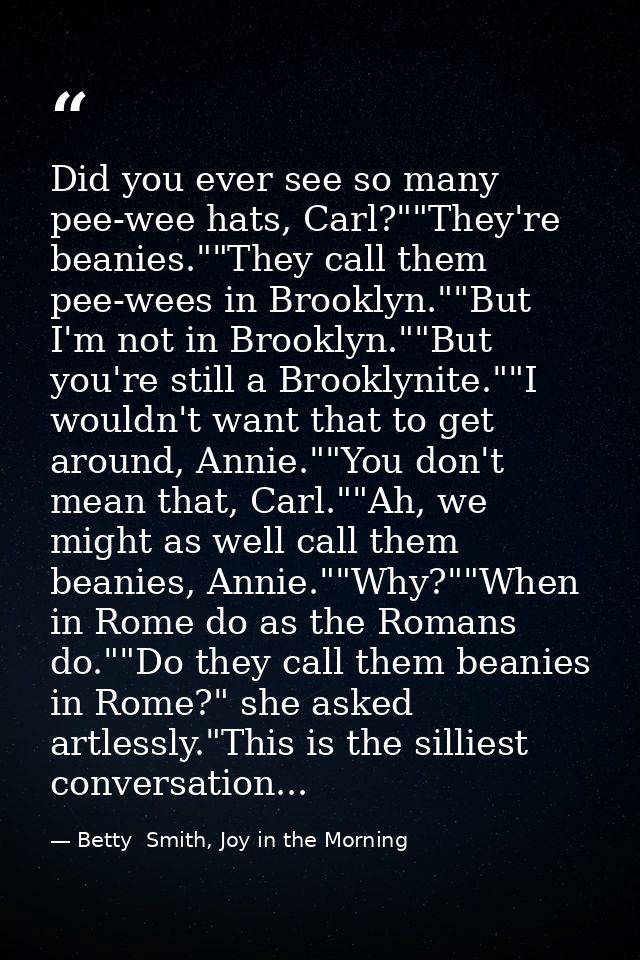 Did you ever see so many pee-wee hats, Carl?""They're beanies.""They call them pee-wees in Brooklyn.""But I'm not in Bro — Betty  Smith, Joy in the Morning