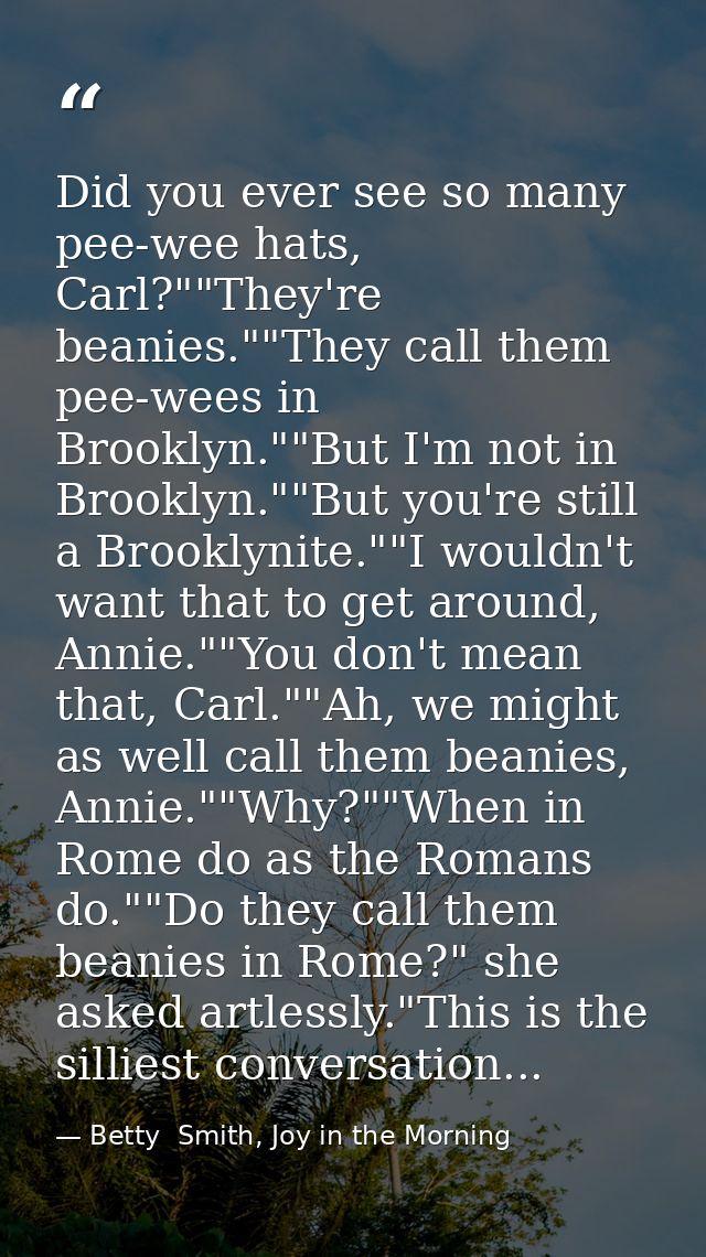 Did you ever see so many pee-wee hats, Carl?""They're beanies.""They call them pee-wees in Brooklyn.""But I'm not in Bro — Betty  Smith, Joy in the Morning
