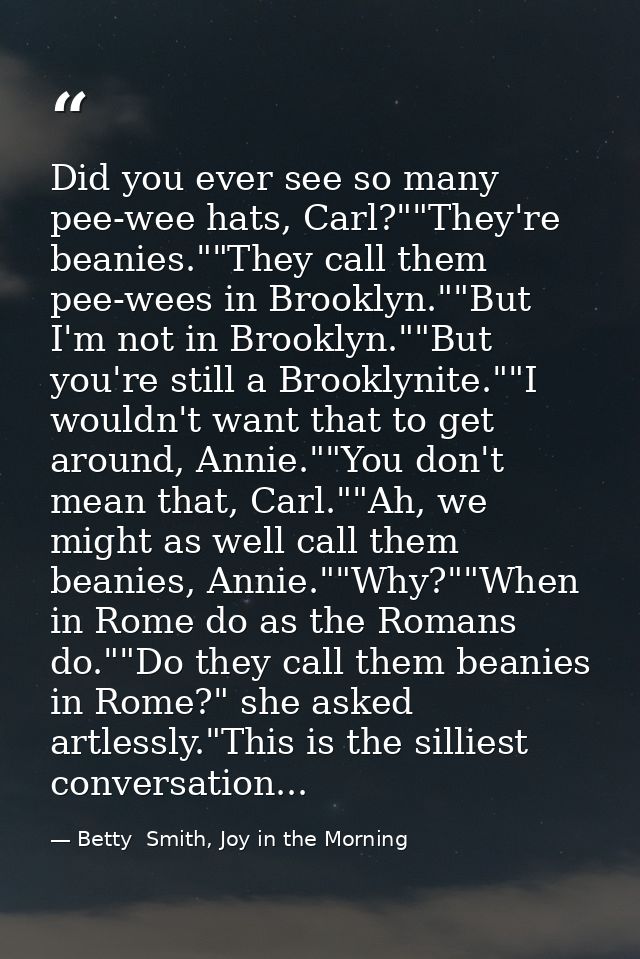 Did you ever see so many pee-wee hats, Carl?""They're beanies.""They call them pee-wees in Brooklyn.""But I'm not in Bro — Betty  Smith, Joy in the Morning