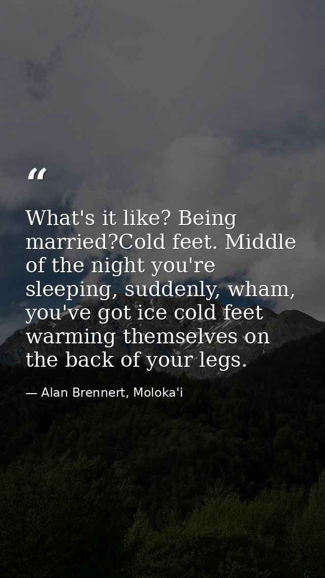 What's it like? Being married?Cold feet. Middle of the night you're sleeping, suddenly, wham, you've got ice cold feet w — Alan Brennert, Moloka'i