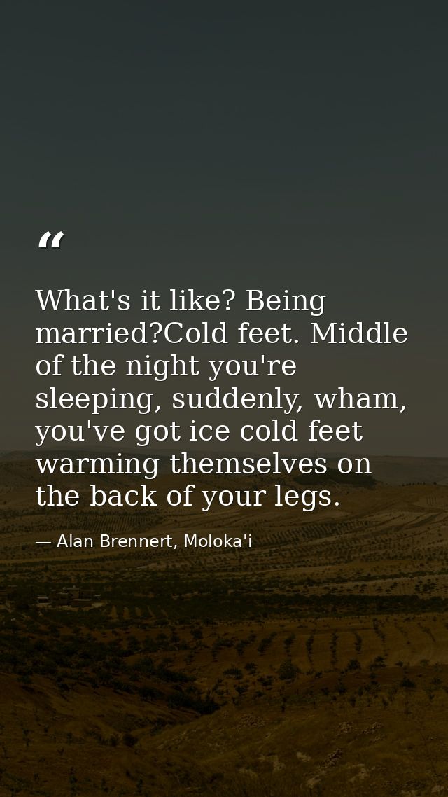 What's it like? Being married?Cold feet. Middle of the night you're sleeping, suddenly, wham, you've got ice cold feet w — Alan Brennert, Moloka'i