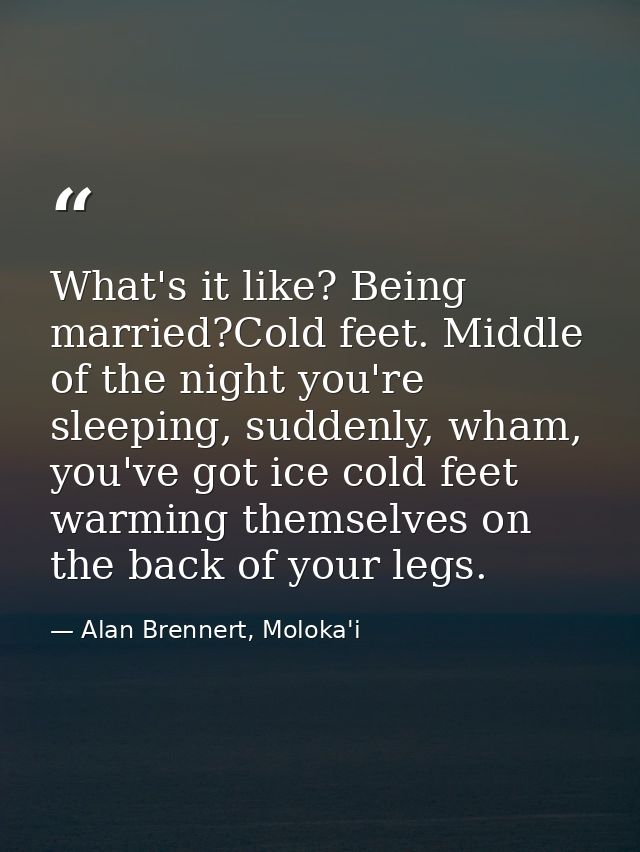 What's it like? Being married?Cold feet. Middle of the night you're sleeping, suddenly, wham, you've got ice cold feet w — Alan Brennert, Moloka'i