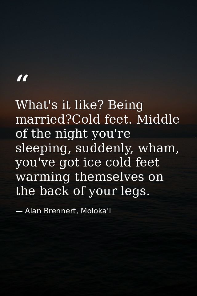 What's it like? Being married?Cold feet. Middle of the night you're sleeping, suddenly, wham, you've got ice cold feet w — Alan Brennert, Moloka'i