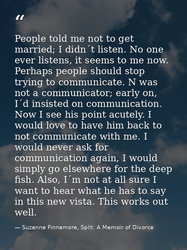 People told me not to get married; I didn´t listen. No one ever listens, it seems to me now. Perhaps people should stop  — Suzanne Finnamore, Split: A Memoir of Divorce