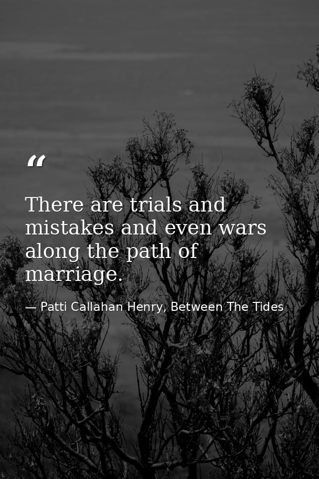 There are trials and mistakes and even wars along the path of marriage. — Patti Callahan Henry, Between The Tides