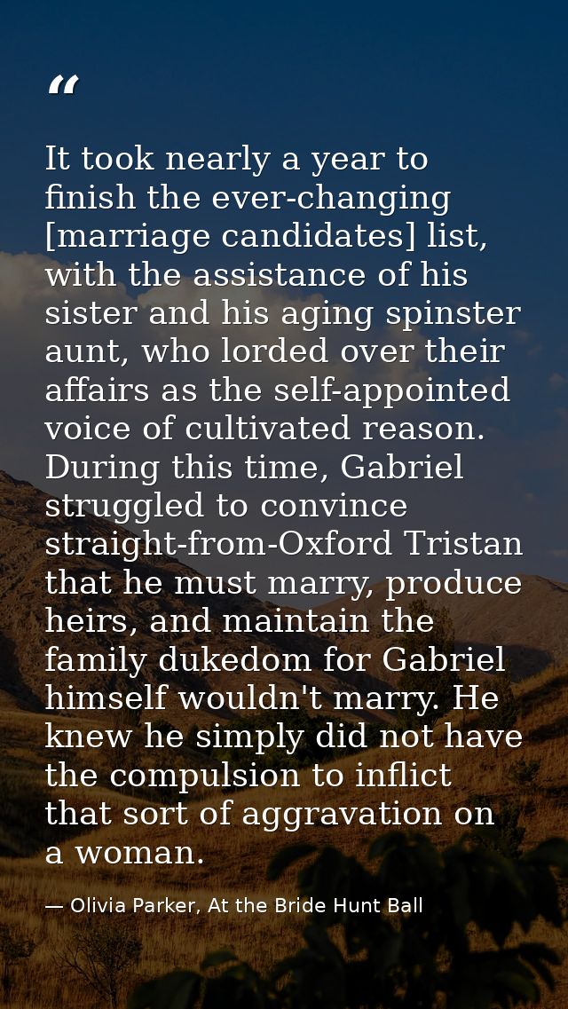 It took nearly a year to finish the ever-changing [marriage candidates] list, with the assistance of his sister and his  — Olivia Parker, At the Bride Hunt Ball
