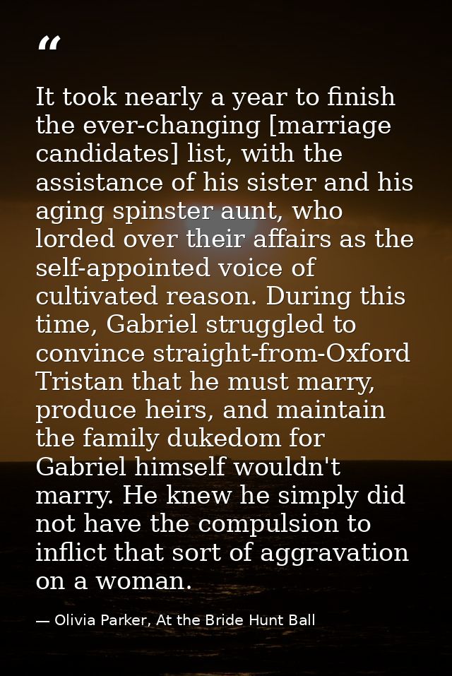 It took nearly a year to finish the ever-changing [marriage candidates] list, with the assistance of his sister and his  — Olivia Parker, At the Bride Hunt Ball