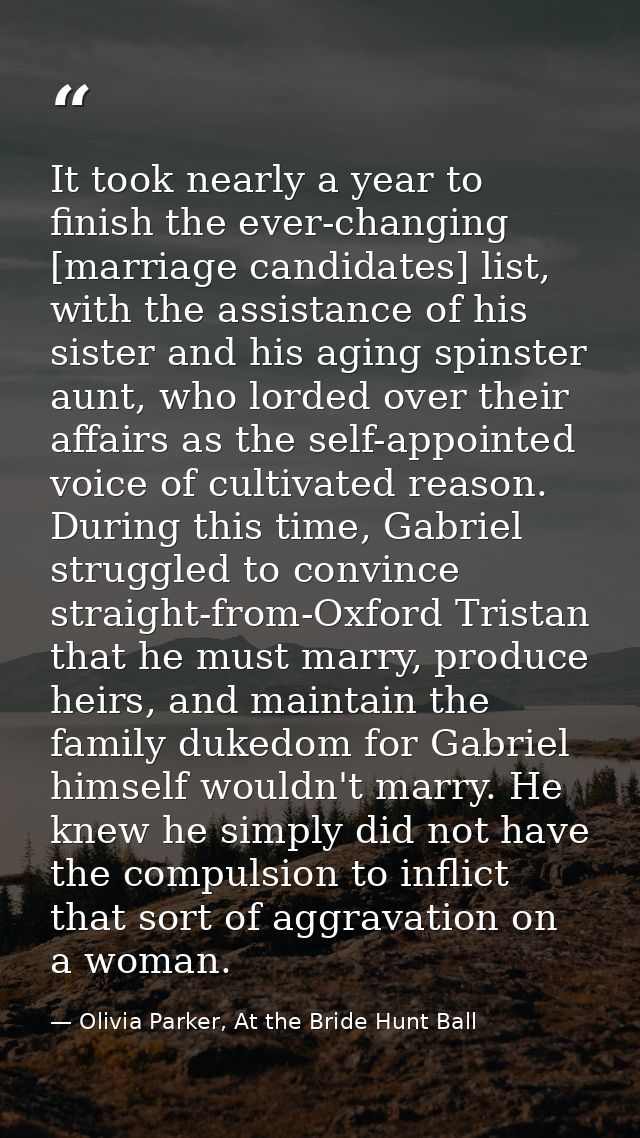 It took nearly a year to finish the ever-changing [marriage candidates] list, with the assistance of his sister and his  — Olivia Parker, At the Bride Hunt Ball