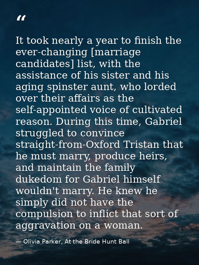 It took nearly a year to finish the ever-changing [marriage candidates] list, with the assistance of his sister and his  — Olivia Parker, At the Bride Hunt Ball