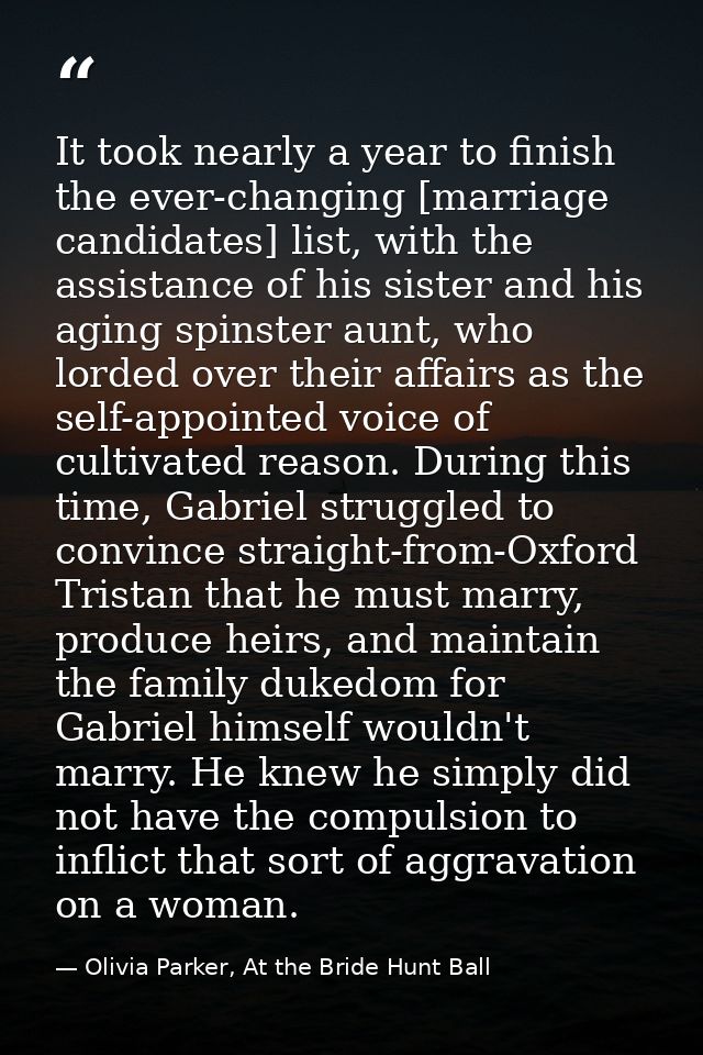 It took nearly a year to finish the ever-changing [marriage candidates] list, with the assistance of his sister and his  — Olivia Parker, At the Bride Hunt Ball