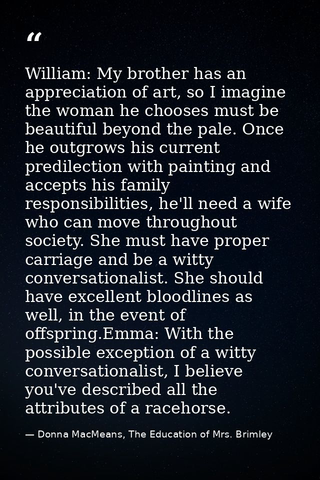 William: My brother has an appreciation of art, so I imagine the woman he chooses must be beautiful beyond the pale. Onc — Donna MacMeans, The Education of Mrs. Brimley