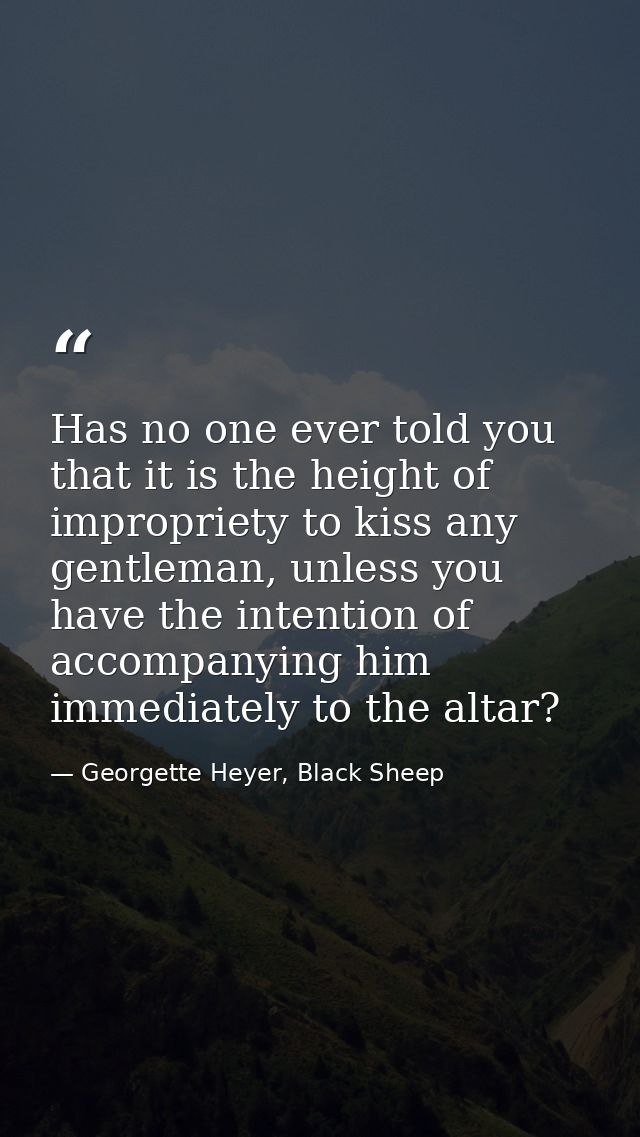 Has no one ever told you that it is the height of impropriety to kiss any gentleman, unless you have the intention of ac — Georgette Heyer, Black Sheep