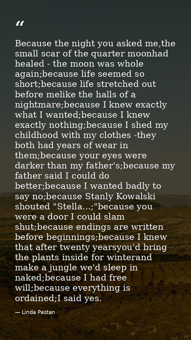 Because the night you asked me,the small scar of the quarter moonhad healed - the moon was whole again;because life seem — Linda Pastan