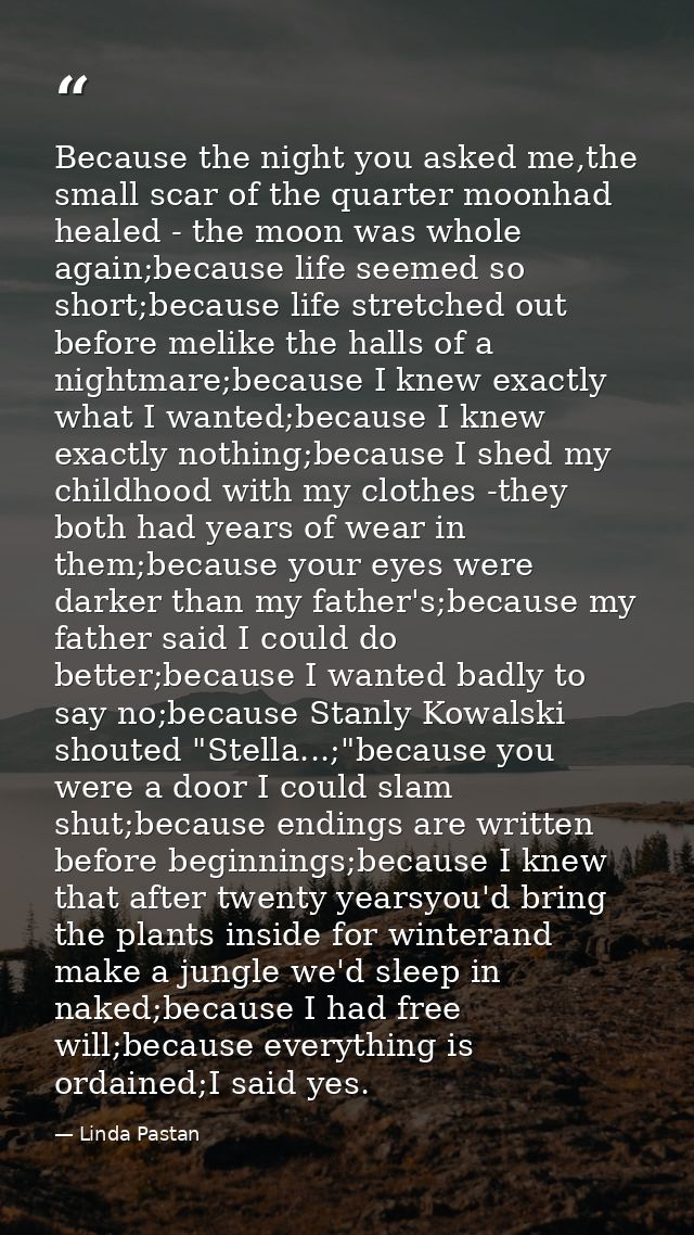 Because the night you asked me,the small scar of the quarter moonhad healed - the moon was whole again;because life seem — Linda Pastan