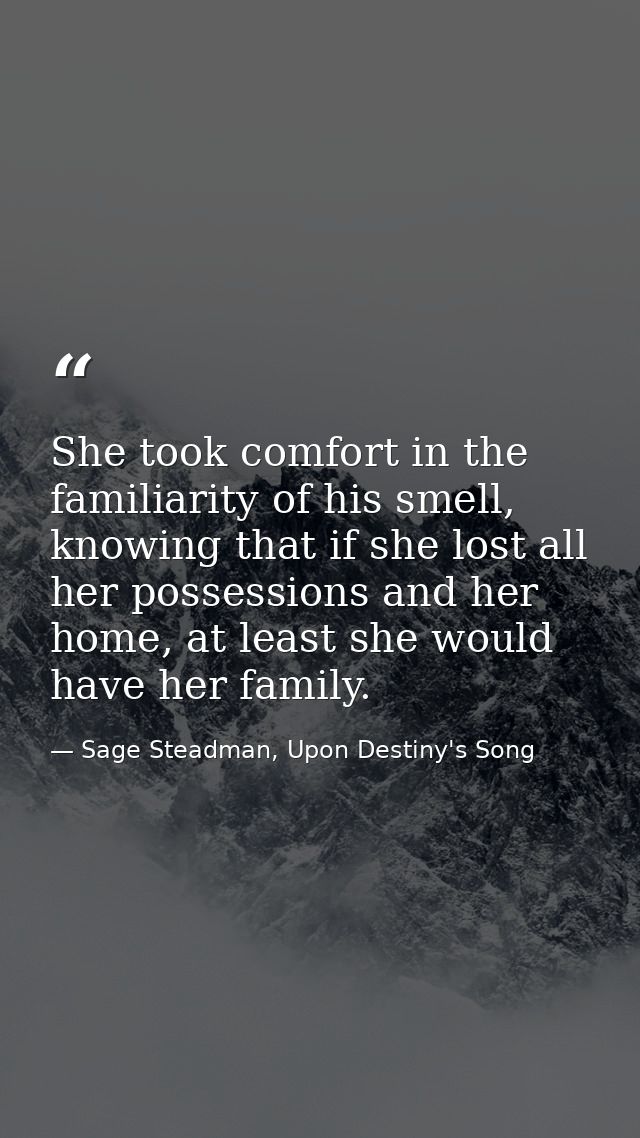 She took comfort in the familiarity of his smell, knowing that if she lost all her possessions and her home, at least sh — Sage Steadman, Upon Destiny's Song