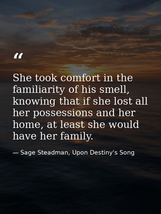 She took comfort in the familiarity of his smell, knowing that if she lost all her possessions and her home, at least sh — Sage Steadman, Upon Destiny's Song