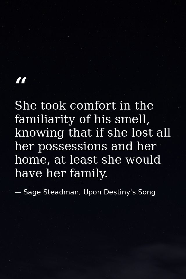 She took comfort in the familiarity of his smell, knowing that if she lost all her possessions and her home, at least sh — Sage Steadman, Upon Destiny's Song