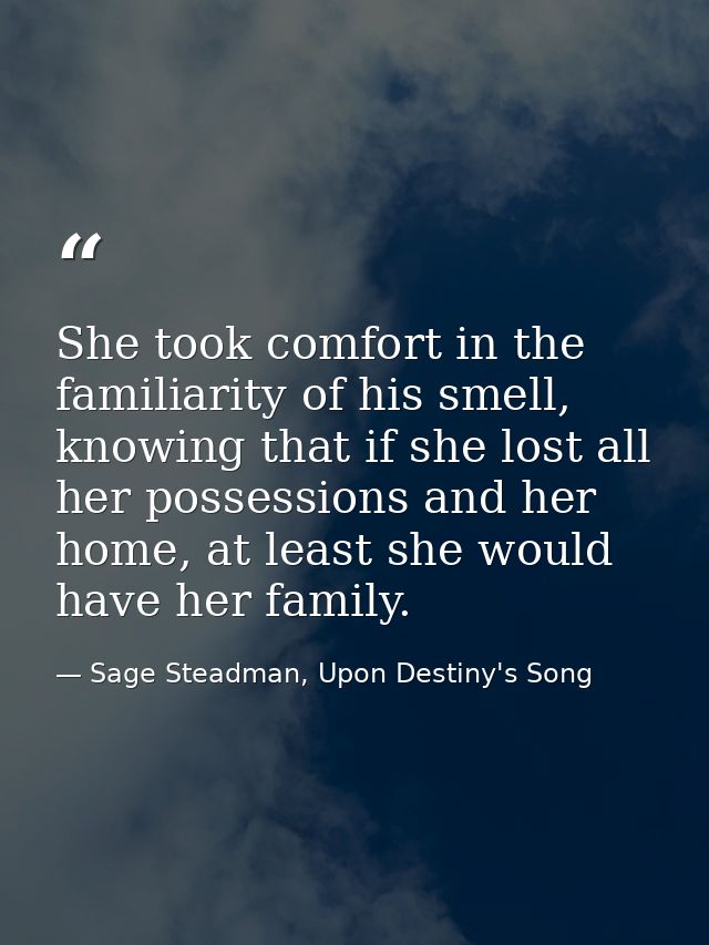 She took comfort in the familiarity of his smell, knowing that if she lost all her possessions and her home, at least sh — Sage Steadman, Upon Destiny's Song