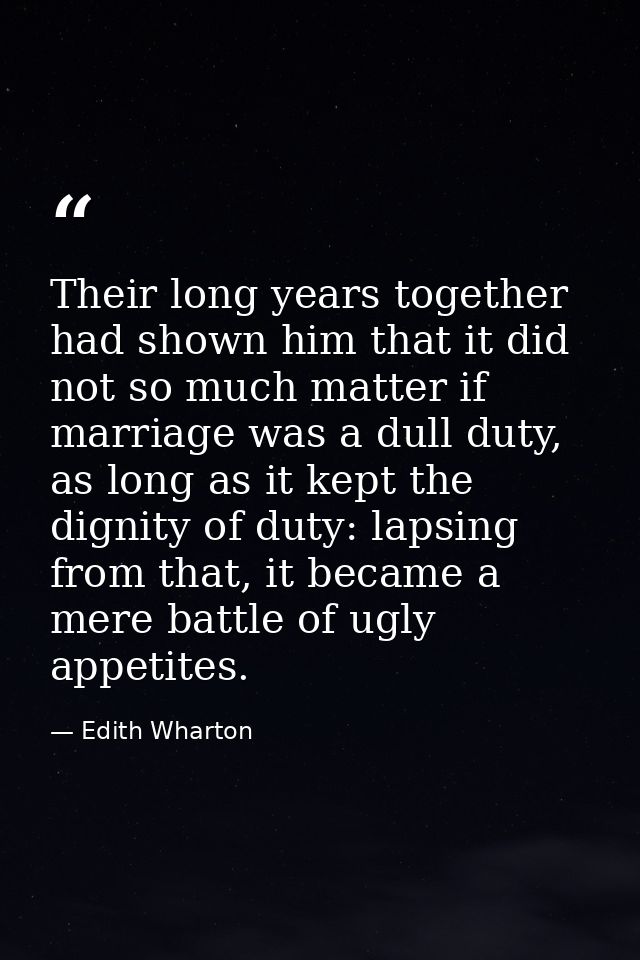 Their long years together had shown him that it did not so much matter if marriage was a dull duty, as long as it kept t — Edith Wharton