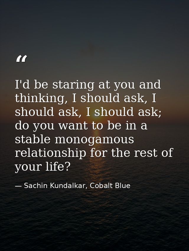I'd be staring at you and thinking, I should ask, I should ask, I should ask; do you want to be in a stable monogamous r — Sachin Kundalkar, Cobalt Blue