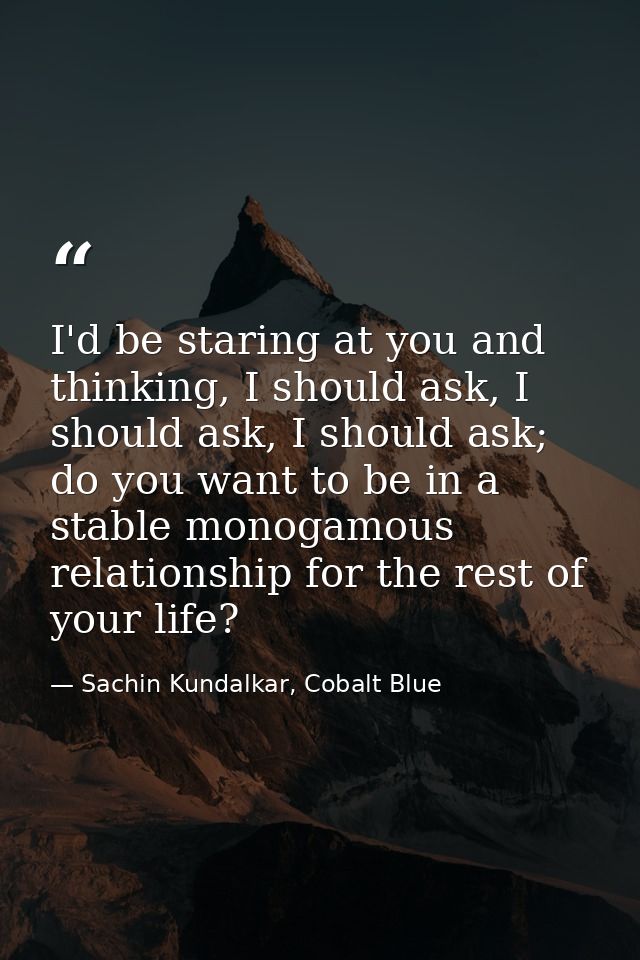I'd be staring at you and thinking, I should ask, I should ask, I should ask; do you want to be in a stable monogamous r — Sachin Kundalkar, Cobalt Blue