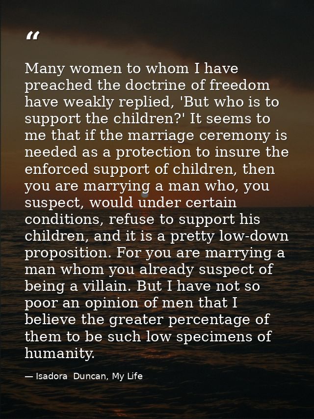 Many women to whom I have preached the doctrine of freedom have weakly replied, 'But who is to support the children?' It — Isadora  Duncan, My Life