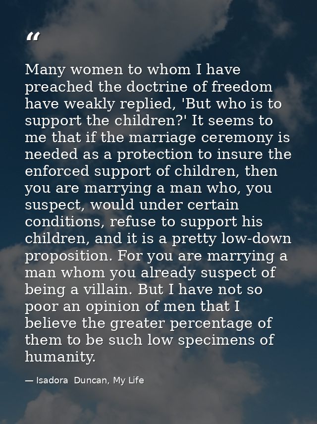 Many women to whom I have preached the doctrine of freedom have weakly replied, 'But who is to support the children?' It — Isadora  Duncan, My Life